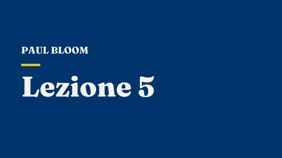 Lezione 5: Cosa si prova a essere un neonato: lo sviluppo del pensiero — Paul Bloom